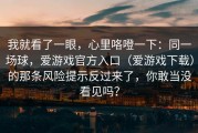 我就看了一眼，心里咯噔一下：同一场球，爱游戏官方入口（爱游戏下载）的那条风险提示反过来了，你敢当没看见吗？