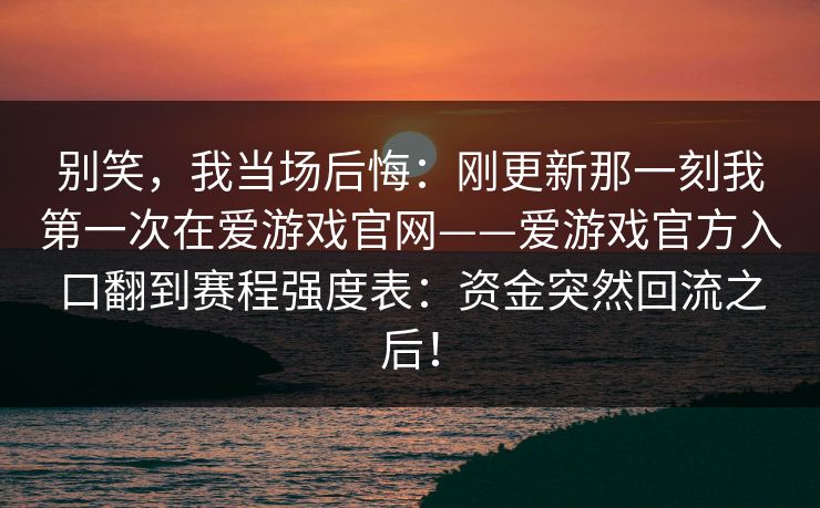 别笑，我当场后悔：刚更新那一刻我第一次在爱游戏官网——爱游戏官方入口翻到赛程强度表：资金突然回流之后！