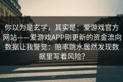 你以为是玄学，其实是：爱游戏官方网站——爱游戏APP刚更新的资金流向数据让我警觉：赔率跳水居然发现数据里写着风险？