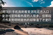 吃饭刷手机我刷着爱游戏官方入口｜爱游戏官网看热度的人很多，但那段冷热走势明明是热的却降温了才更吓人？