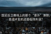 国足后卫赛场上的那个“意外”滑倒，是战术玄机还是临场失误？