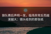 狼队赛后声明一发，临场异常反而越滚越大：镜头给到的那张纸