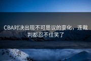 CBA对决出现不可思议的变化，连裁判都忍不住笑了