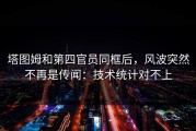 塔图姆和第四官员同框后，风波突然不再是传闻：技术统计对不上