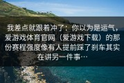 我差点就跟着冲了：你以为是运气，爱游戏体育官网（爱游戏下载）的那份赛程强度像有人提前踩了刹车其实在讲另一件事…