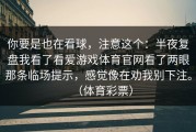 你要是也在看球，注意这个：半夜复盘我看了看爱游戏体育官网看了两眼那条临场提示，感觉像在劝我别下注。（体育彩票）