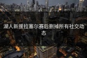 湖人新援拉塞尔赛后删掉所有社交动态