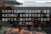 吃饭刷手机我刚在爱游戏官网（爱游戏官方网站）看到那条风险提示一眼看就不正常，我立刻停了一下我当场改了计划！