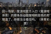 同一场球，爱游戏官方入口（爱游戏体育）的那条异动提醒明明是热的却降温了，你敢当没看见吗。（体育彩票）