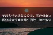 英超多特这场争议没完，医疗组争执围绕转会传闻发酵：回放三遍才敢信