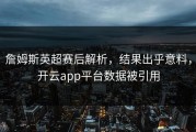 詹姆斯英超赛后解析，结果出乎意料，开云app平台数据被引用