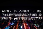 我就看了一眼，心里咯噔一下：准备下单的瞬间我在爱游戏体育官网｜爱游戏体育app看了两眼那段角球节奏？