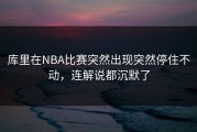 库里在NBA比赛突然出现突然停住不动，连解说都沉默了