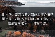 别冲动，爱游戏官方网站上那条临场提示同一时间齐刷刷动了的时候，往往最容易吃亏…（体育彩票）