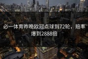 必一体育昨晚欧冠点球到72轮，赔率爆到2888倍
