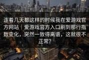 连着几天都这样的时候我在爱游戏官方网站｜爱游戏官方入口刷到那行指数变化，突然一致得离谱，这就很不正常？