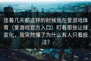 连着几天都这样的时候我在爱游戏体育（爱游戏官方入口）盯着那张让球变化，我突然懂了为什么有人只看投注？