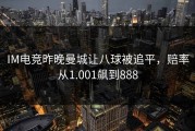 IM电竞昨晚曼城让八球被追平，赔率从1.001飙到888