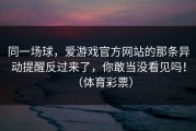 同一场球，爱游戏官方网站的那条异动提醒反过来了，你敢当没看见吗！（体育彩票）
