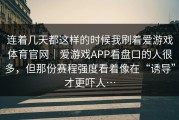 连着几天都这样的时候我刷着爱游戏体育官网｜爱游戏APP看盘口的人很多，但那份赛程强度看着像在“诱导”才更吓人…