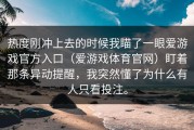 热度刚冲上去的时候我瞄了一眼爱游戏官方入口（爱游戏体育官网）盯着那条异动提醒，我突然懂了为什么有人只看投注。