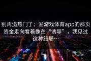别再追热门了：爱游戏体育app的那页资金走向看着像在“诱导”，我见过这种结局…