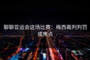 聊聊亚运会这场比赛：梅西裁判判罚成焦点