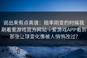 说出来有点离谱：赔率刚变的时候我刷着爱游戏官方网站｜爱游戏APP看到那张让球变化像被人悄悄改过？