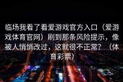 临场我看了看爱游戏官方入口（爱游戏体育官网）刷到那条风险提示，像被人悄悄改过，这就很不正常？（体育彩票）
