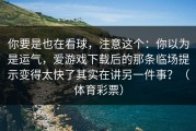 你要是也在看球，注意这个：你以为是运气，爱游戏下载后的那条临场提示变得太快了其实在讲另一件事？（体育彩票）