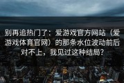 别再追热门了：爱游戏官方网站（爱游戏体育官网）的那条水位波动前后对不上，我见过这种结局？