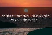 亚冠镜头一给到球探，全场就知道不妙了：技术统计对不上