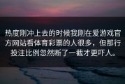 热度刚冲上去的时候我刚在爱游戏官方网站看体育彩票的人很多，但那行投注比例忽然断了一截才更吓人。
