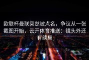 欧联杯曼联突然被点名，争议从一张截图开始，云开体育推送：镜头外还有续集