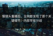 慢镜头重播后，全网都发现了那个关键细节：内部早有分歧