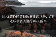bb体育昨晚滚球数据延迟15秒，C罗进球很多人没抢到2.8赔率