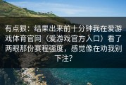 有点狠：结果出来前十分钟我在爱游戏体育官网（爱游戏官方入口）看了两眼那份赛程强度，感觉像在劝我别下注？