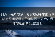 别急，先听我说：爱游戏APP里那张同赔对照明明是热的却降温了之后，我才想起那条投注规则。