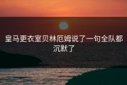 皇马更衣室贝林厄姆说了一句全队都沉默了