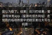 我以为稳了，结果：别只盯结果：爱游戏体育app（爱游戏官方网站）走势图的临场数据早把欧亚差拉大写在前面…