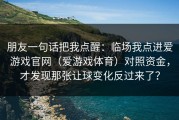 朋友一句话把我点醒：临场我点进爱游戏官网（爱游戏体育）对照资金，才发现那张让球变化反过来了？