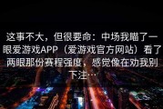 这事不大，但很要命：中场我瞄了一眼爱游戏APP（爱游戏官方网站）看了两眼那份赛程强度，感觉像在劝我别下注…