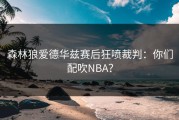 森林狼爱德华兹赛后狂喷裁判：你们配吹NBA？