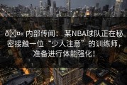 🤫 内部传闻： 某NBA球队正在秘密接触一位“少人注意”的训练师，准备进行体能强化！