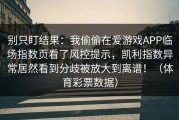 别只盯结果：我偷偷在爱游戏APP临场指数页看了风控提示，凯利指数异常居然看到分歧被放大到离谱！（体育彩票数据）