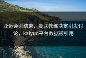 亚运会刚结束，曼联教练决定引发讨论，kaiyun平台数据被引用