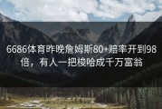 6686体育昨晚詹姆斯80+赔率开到98倍，有人一把梭哈成千万富翁