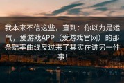 我本来不信这些，直到：你以为是运气，爱游戏APP（爱游戏官网）的那条赔率曲线反过来了其实在讲另一件事！