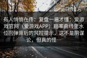 有人悄悄在传：复盘一遍才懂：爱游戏官网（爱游戏APP）赔率曲线里水位回弹背后的风控提示，这不是阴谋论，但真的怪…