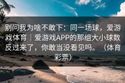 别问我为啥不敢下：同一场球，爱游戏体育｜爱游戏APP的那组大小球数反过来了，你敢当没看见吗。（体育彩票）